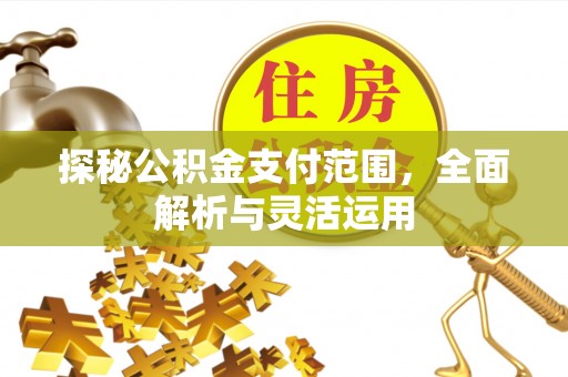 通化探秘公积金支付范围，全面解析与灵活运用