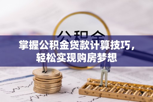 通化掌握公积金贷款计算技巧，轻松实现购房梦想