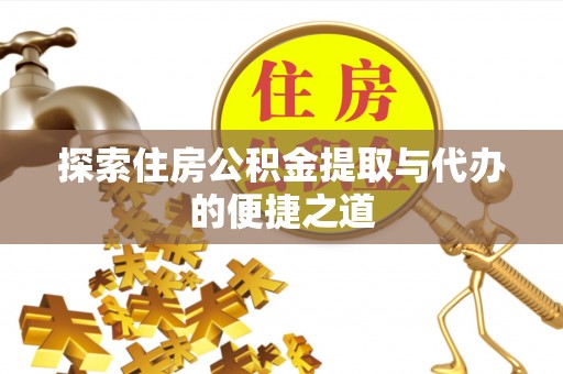 通化探索住房公积金提取与代办的便捷之道