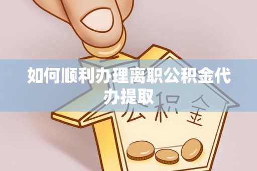 通化如何顺利办理离职公积金代办提取