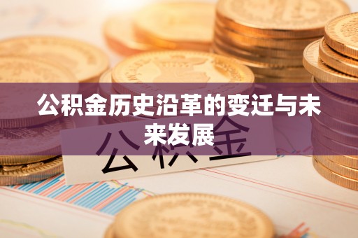 通化公积金历史沿革的变迁与未来发展