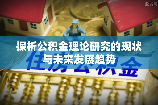 通化探析公积金理论研究的现状与未来发展趋势