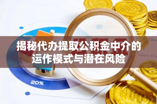通化揭秘代办提取公积金中介的运作模式与潜在风险