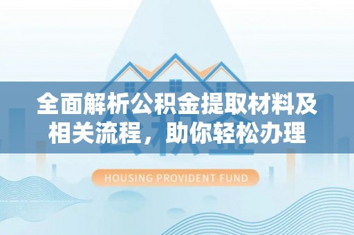 通化全面解析公积金提取材料及相关流程，助你轻松办理