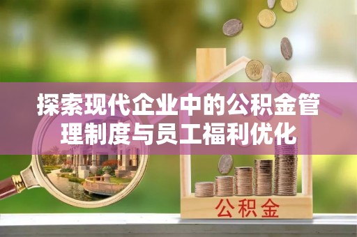 通化探索现代企业中的公积金管理制度与员工福利优化
