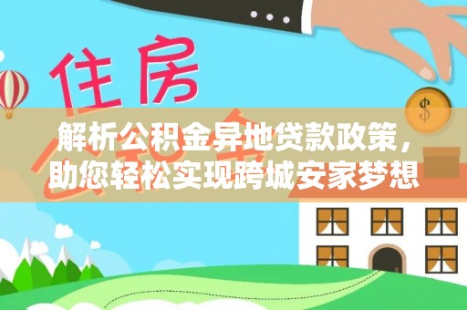 通化解析公积金异地贷款政策，助您轻松实现跨城安家梦想