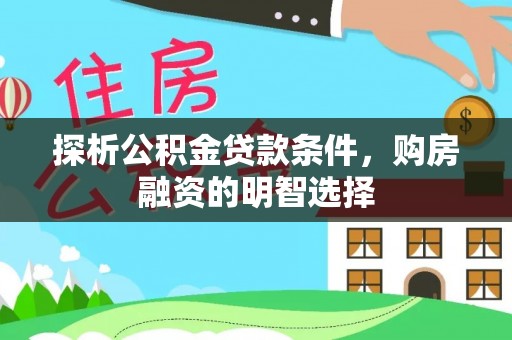 通化探析公积金贷款条件，购房融资的明智选择