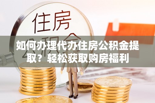 通化如何办理代办住房公积金提取？轻松获取购房福利