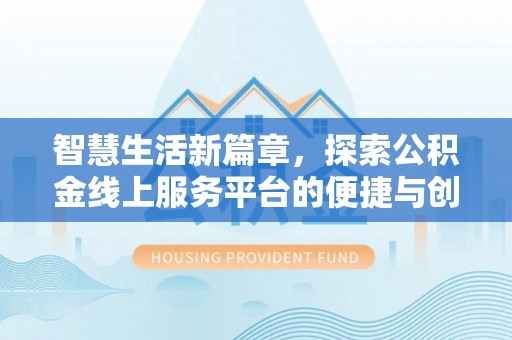通化智慧生活新篇章，探索公积金线上服务平台的便捷与创新