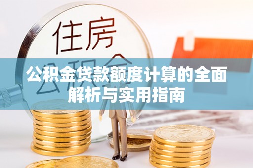 通化公积金贷款额度计算的全面解析与实用指南