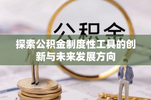 通化探索公积金制度性工具的创新与未来发展方向
