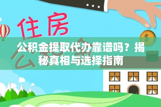 通化公积金提取代办靠谱吗？揭秘真相与选择指南