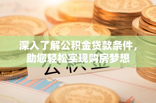 通化深入了解公积金贷款条件，助您轻松实现购房梦想