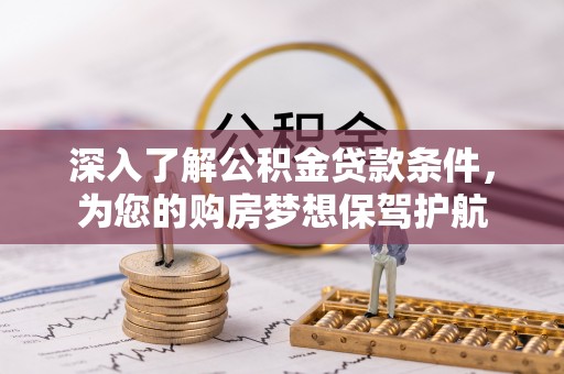 通化深入了解公积金贷款条件，为您的购房梦想保驾护航
