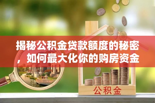 通化揭秘公积金贷款额度的秘密，如何最大化你的购房资金
