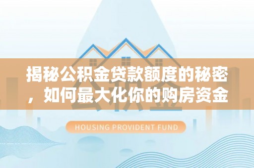 通化揭秘公积金贷款额度的秘密，如何最大化你的购房资金