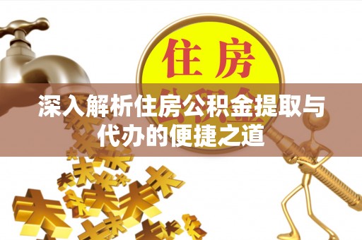 通化深入解析住房公积金提取与代办的便捷之道