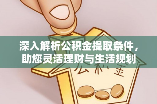 通化深入解析公积金提取条件，助您灵活理财与生活规划