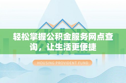 通化轻松掌握公积金服务网点查询，让生活更便捷