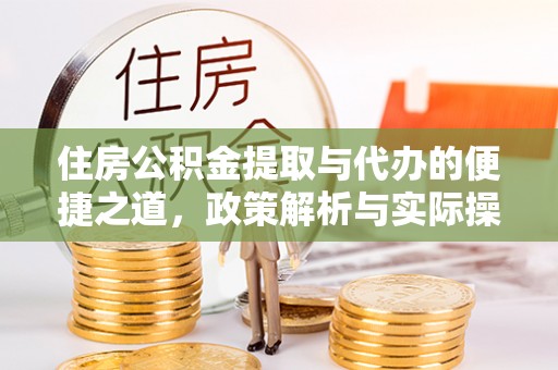 通化住房公积金提取与代办的便捷之道，政策解析与实际操作指南