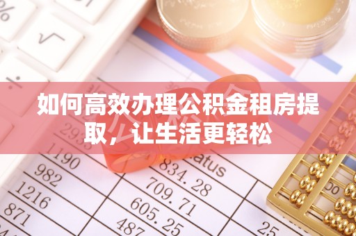 通化如何高效办理公积金租房提取，让生活更轻松