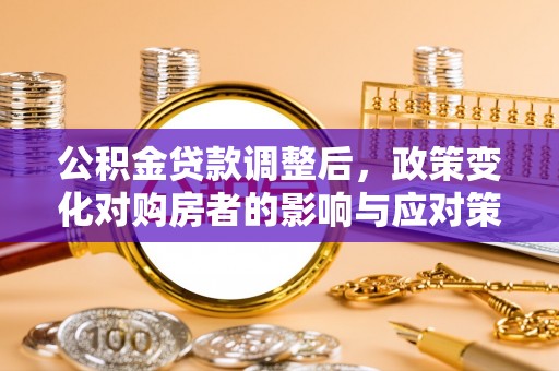 通化公积金贷款调整后，政策变化对购房者的影响与应对策略