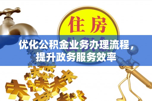 通化优化公积金业务办理流程，提升政务服务效率