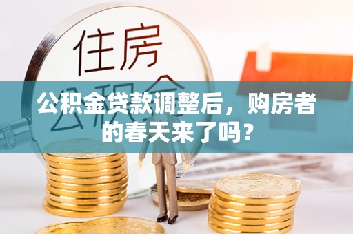 通化公积金贷款调整后，购房者的春天来了吗？