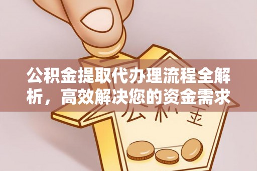 通化公积金提取代办理流程全解析，高效解决您的资金需求