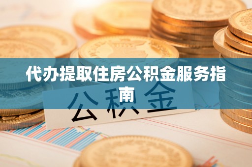 通化代办提取住房公积金服务指南