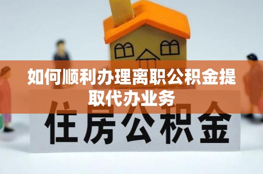 通化如何顺利办理离职公积金提取代办业务