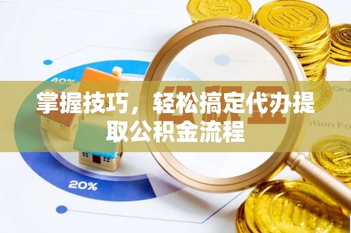 通化掌握技巧，轻松搞定代办提取公积金流程