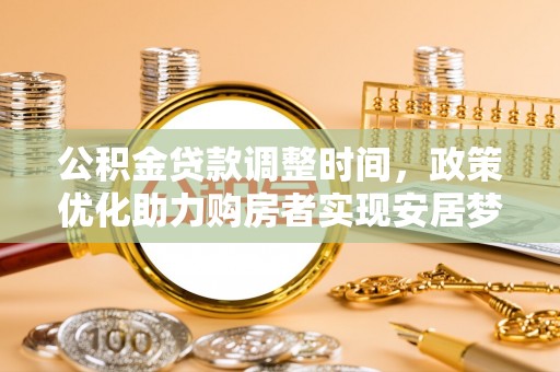 通化公积金贷款调整时间，政策优化助力购房者实现安居梦