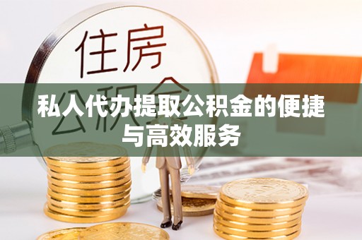 通化私人代办提取公积金的便捷与高效服务