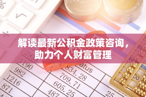 通化解读最新公积金政策咨询，助力个人财富管理