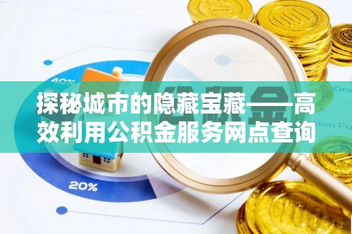 通化探秘城市的隐藏宝藏——高效利用公积金服务网点查询提升生活品质