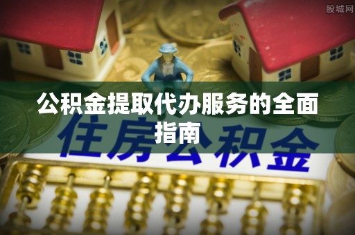 通化公积金提取代办服务的全面指南