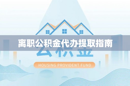 通化离职公积金代办提取指南
