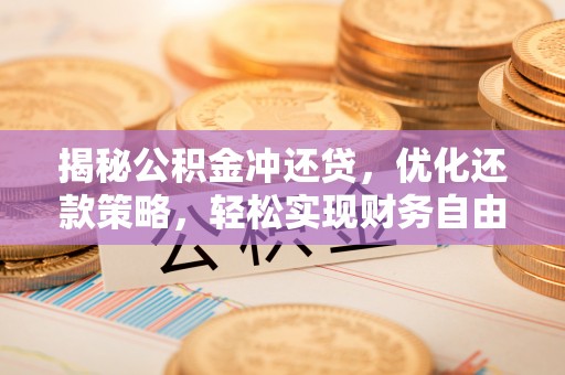 通化揭秘公积金冲还贷，优化还款策略，轻松实现财务自由