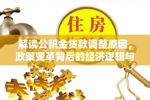 通化解读公积金贷款调整原因，政策变革背后的经济逻辑与民生影响